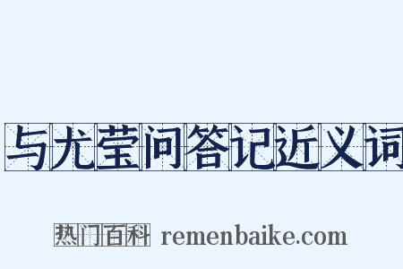 与尤莹问答记近义词是什么意思的图片